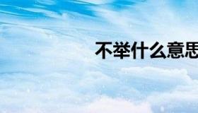 不举什么意思（不举）