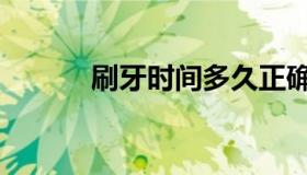 刷牙时间多久正确（刷牙时间）