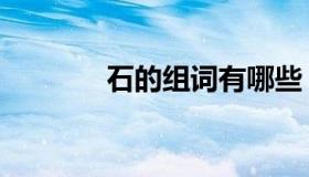 石的组词有哪些（石的组词）