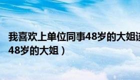我喜欢上单位同事48岁的大姐该怎么办（我喜欢上单位同事48岁的大姐）