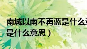 南城以南不再蓝是什么意思（南城以南不再蓝是什么意思）