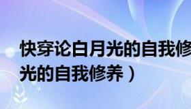 快穿论白月光的自我修养txt版（快穿论白月光的自我修养）
