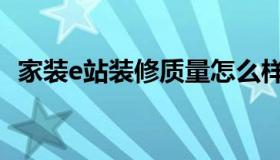家装e站装修质量怎么样（家装e站主材包）