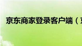 京东商家登录客户端（京东商家登录入口）