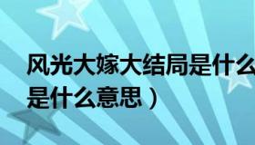 风光大嫁大结局是什么（风光大嫁 小说结局是什么意思）