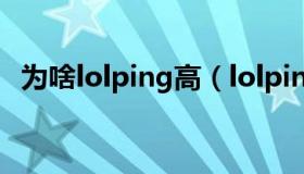 为啥lolping高（lolping值高是什么原因）