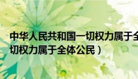 中华人民共和国一切权力属于全体人民（中华人民共和国一切权力属于全体公民）