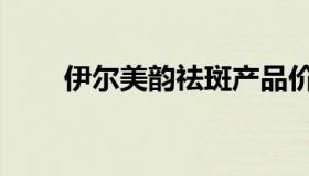 伊尔美韵祛斑产品价格表（伊尔美）