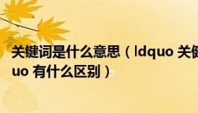 关键词是什么意思（ldquo 关健 rdquo 与 ldquo 关键 rdquo 有什么区别）