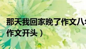 那天我回家晚了作文八年级（那天我回家晚了作文开头）