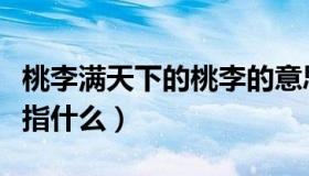桃李满天下的桃李的意思（桃李满天下的桃李指什么）