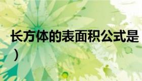 长方体的表面积公式是（长方体的表面积公式）