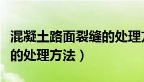 混凝土路面裂缝的处理方法（混凝土路面裂缝的处理方法）