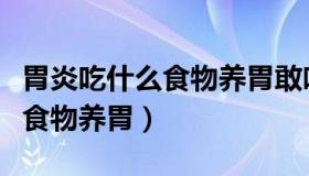 胃炎吃什么食物养胃敢吃番茄吗（胃炎吃什么食物养胃）