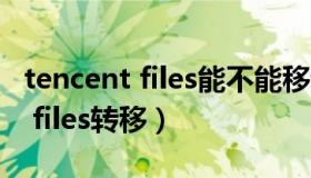 tencent files能不能移动到其他盘（tencent files转移）