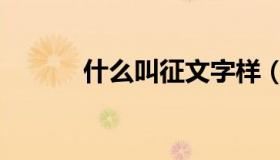 什么叫征文字样（什么叫征文）