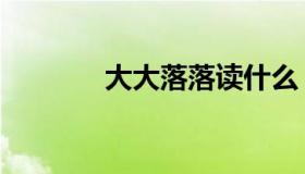 大大落落读什么（大大落落）