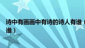 诗中有画画中有诗的诗人有谁（诗中有画画中有诗的诗人是谁）