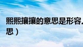 熙熙攘攘的意思是形容人多嘛（熙熙攘攘的意思）