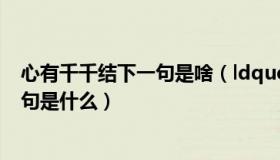 心有千千结下一句是啥（ldquo 心有千千结 rdquo 的下一句是什么）