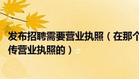 发布招聘需要营业执照（在那个网站可以免费招聘 不需要上传营业执照的）