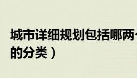 城市详细规划包括哪两个内容（城市详细规划的分类）