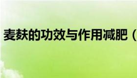 麦麸的功效与作用减肥（麦麸的功效与作用）