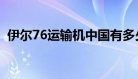 伊尔76运输机中国有多少（伊尔76运输机）