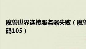 魔兽世界连接服务器失败（魔兽世界无法连接服务器错误代码105）