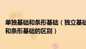 单独基础和条形基础（独立基础和条形基础的区别 独立基础和条形基础的区别）