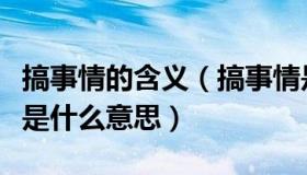 搞事情的含义（搞事情是什么意思男女搞事情是什么意思）
