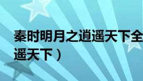 秦时明月之逍遥天下全文txt（秦时明月之逍遥天下）