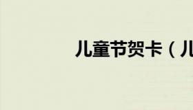 儿童节贺卡（儿童节贺卡）