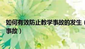 如何有效防止教学事故的发生（教师如何有效预防学生安全事故）