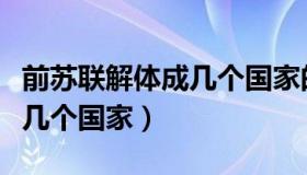 前苏联解体成几个国家的时间（前苏联解体成几个国家）