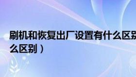 刷机和恢复出厂设置有什么区别（刷机和恢复出厂设置有什么区别）