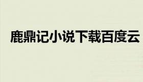鹿鼎记小说下载百度云（鹿鼎记小说下载）