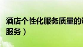 酒店个性化服务质量的调查问卷（酒店个性化服务）