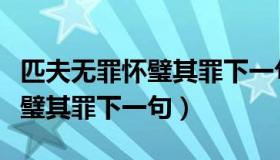 匹夫无罪怀璧其罪下一句怎么接（匹夫无罪怀璧其罪下一句）