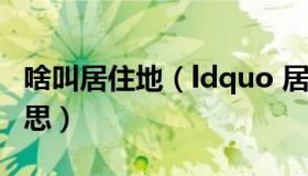 啥叫居住地（ldquo 居住地 rdquo 是什么意思）