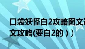 口袋妖怪白2攻略图文详解（口袋妖怪白2图文攻略(要白2的 )）
