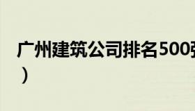 广州建筑公司排名500强（广州建筑公司排名）