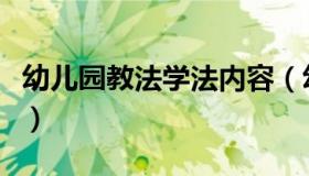 幼儿园教法学法内容（幼儿园教法学法有哪些）