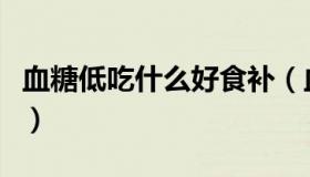 血糖低吃什么好食补（血糖低吃什么好的最快）