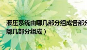 液压系统由哪几部分组成各部分的作用是什么（液压系统由哪几部分组成）
