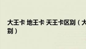 大王卡 地王卡 天王卡区别（大王卡天王卡地王卡有什么区别）