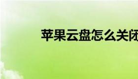 苹果云盘怎么关闭（苹果云盘）