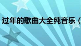 过年的歌曲大全纯音乐（过年的歌曲有哪些）