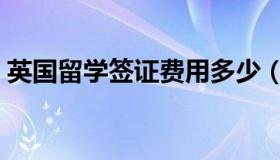 英国留学签证费用多少（英国留学签证费用）