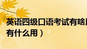 英语四级口语考试有啥用（英语四级口语考试有什么用）